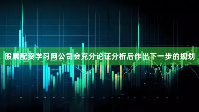 股票配资学习网公司会充分论证分析后作出下一步的规划