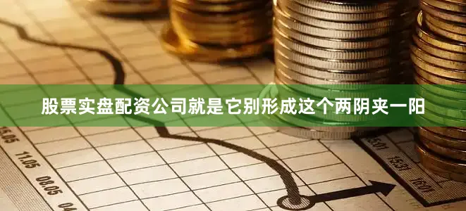 股票实盘配资公司就是它别形成这个两阴夹一阳