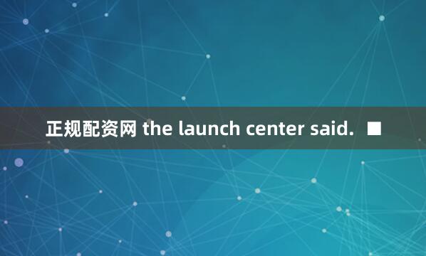 正规配资网 the launch center said.  ■