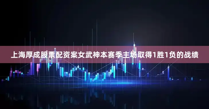 上海厚成股票配资案女武神本赛季主场取得1胜1负的战绩