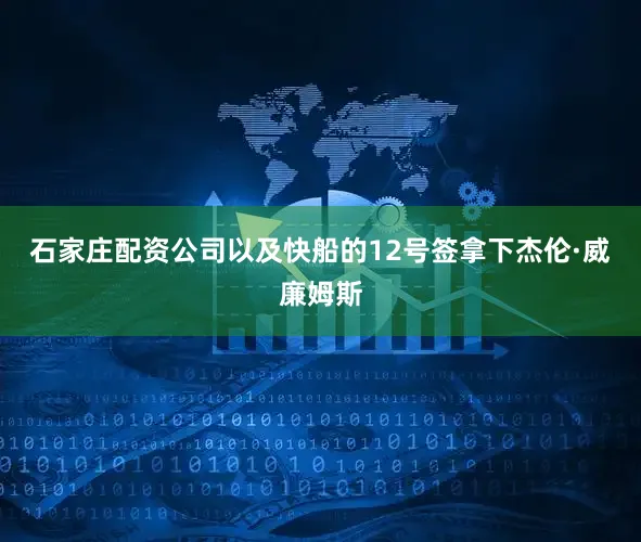 石家庄配资公司以及快船的12号签拿下杰伦·威廉姆斯