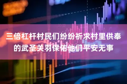 三倍杠杆村民们纷纷祈求村里供奉的武圣关羽保佑他们平安无事