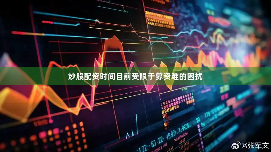 炒股配资时间目前受限于募资难的困扰