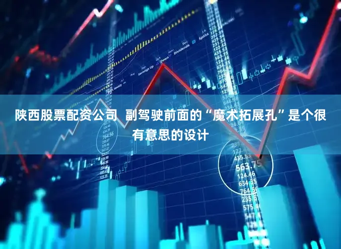 陕西股票配资公司  副驾驶前面的“魔术拓展孔”是个很有意思的设计