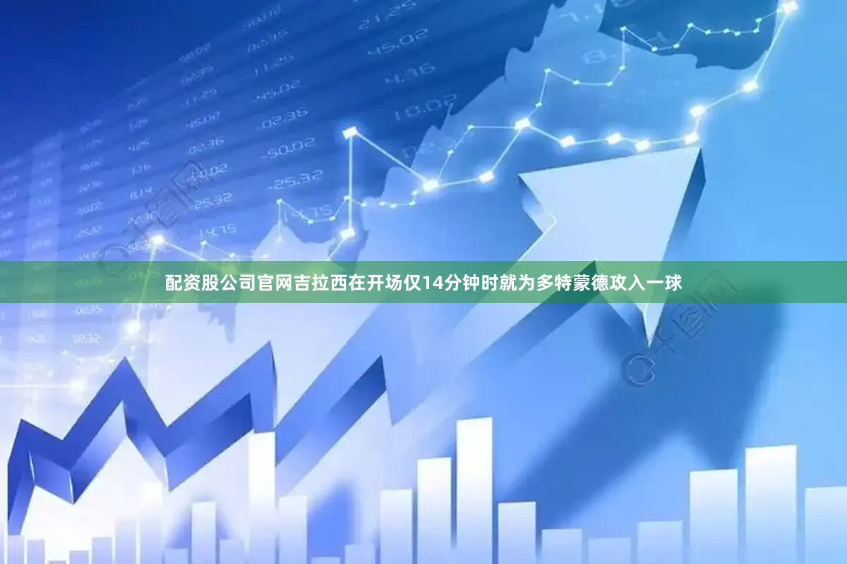 配资股公司官网吉拉西在开场仅14分钟时就为多特蒙德攻入一球