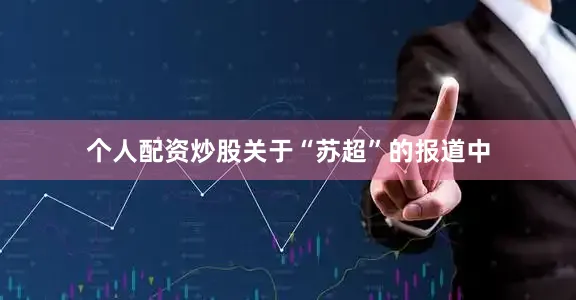 个人配资炒股关于“苏超”的报道中