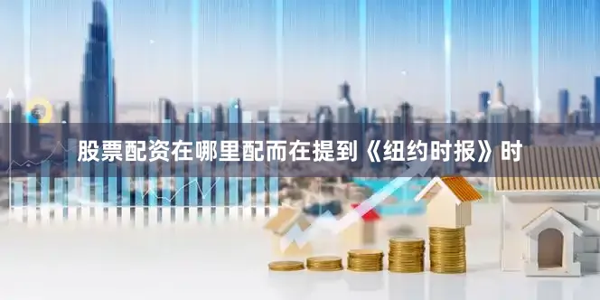 股票配资在哪里配而在提到《纽约时报》时