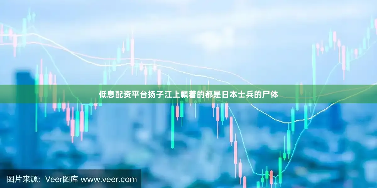 低息配资平台扬子江上飘着的都是日本士兵的尸体