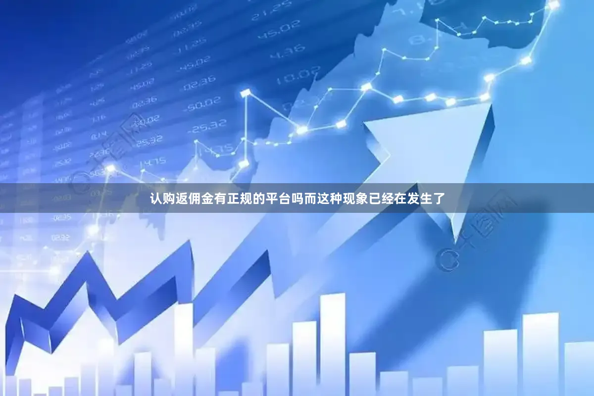 认购返佣金有正规的平台吗而这种现象已经在发生了