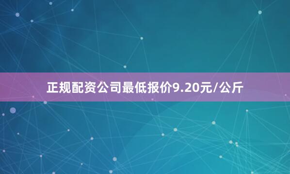 正规配资公司最低报价9.20元/公斤