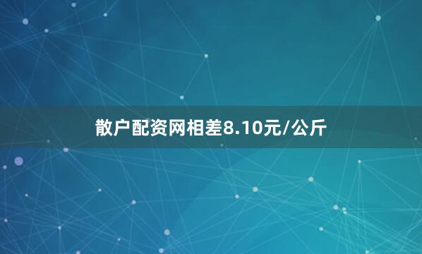 散户配资网相差8.10元/公斤