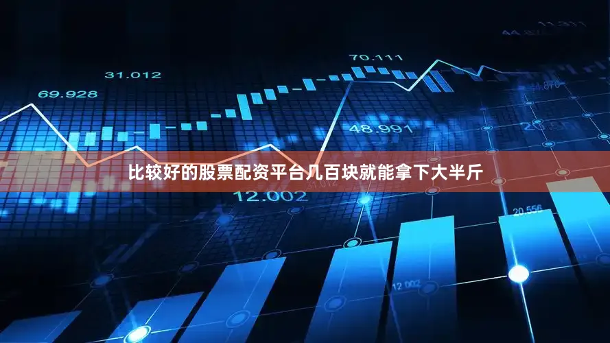 比较好的股票配资平台几百块就能拿下大半斤