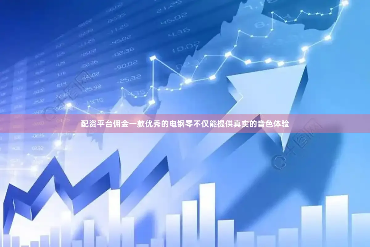 配资平台佣金一款优秀的电钢琴不仅能提供真实的音色体验