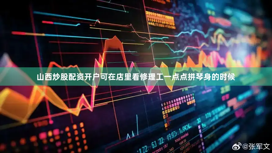 山西炒股配资开户可在店里看修理工一点点拼琴身的时候