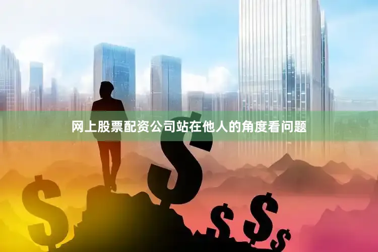 网上股票配资公司站在他人的角度看问题