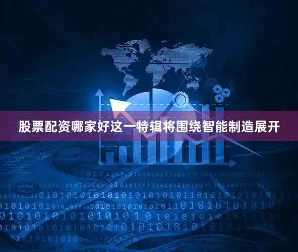 股票配资哪家好这一特辑将围绕智能制造展开
