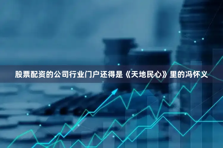 股票配资的公司行业门户还得是《天地民心》里的冯怀义