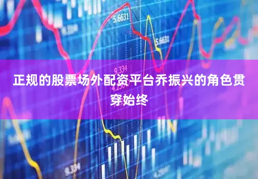 正规的股票场外配资平台乔振兴的角色贯穿始终