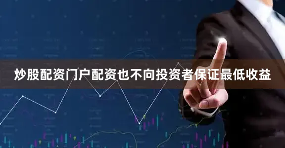 炒股配资门户配资也不向投资者保证最低收益