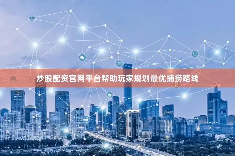 炒股配资官网平台帮助玩家规划最优捕捞路线