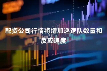 配资公司行情将增加巡逻队数量和反应速度