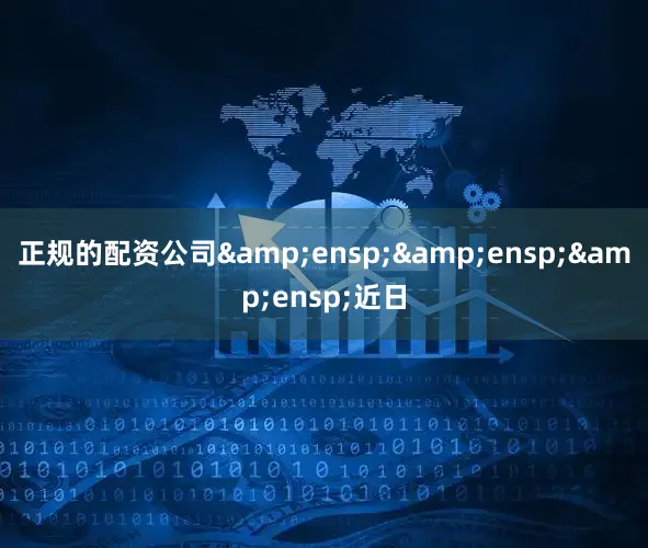 正规的配资公司&ensp;&ensp;&ensp;近日