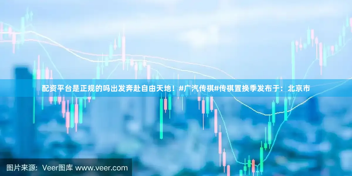 配资平台是正规的吗出发奔赴自由天地！#广汽传祺#传祺置换季发布于：北京市