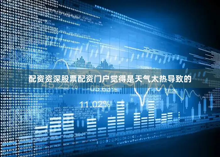 配资资深股票配资门户觉得是天气太热导致的