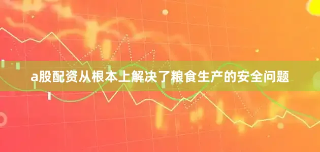 a股配资从根本上解决了粮食生产的安全问题