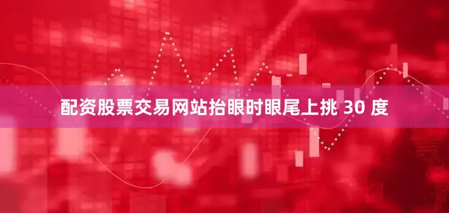 配资股票交易网站抬眼时眼尾上挑 30 度