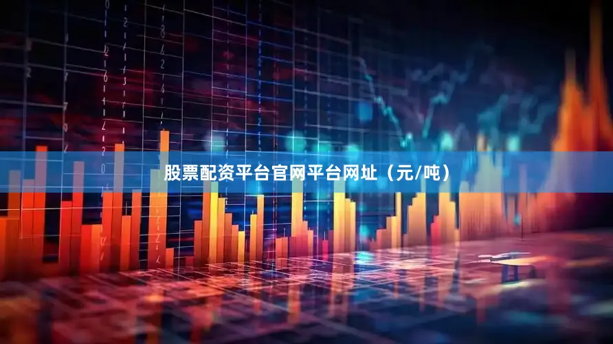 股票配资平台官网平台网址（元/吨）